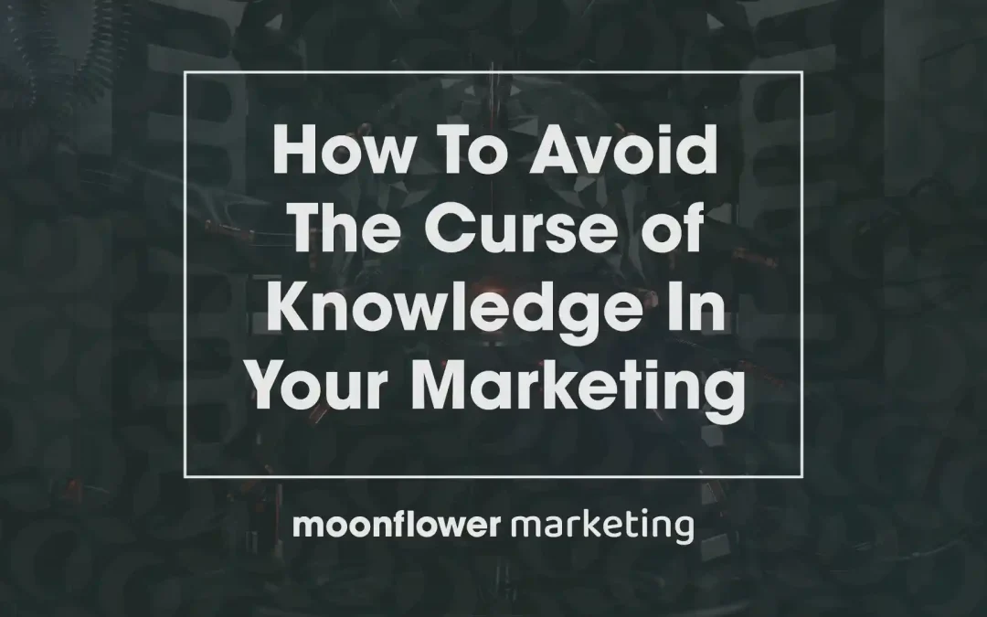 How To Avoid The Curse of Knowledge In Your Marketing